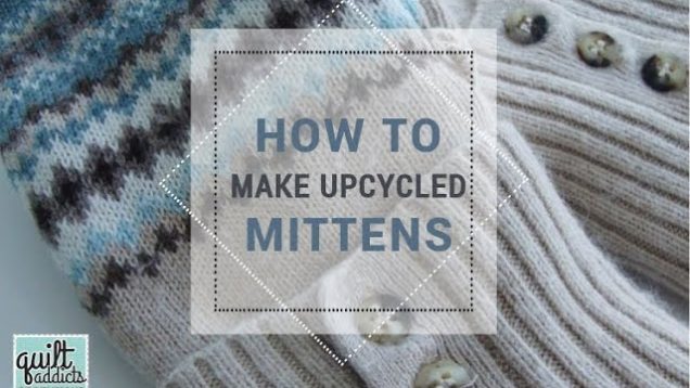 How to make upcycled sweater mittens from Quilt Addicts Anonymous